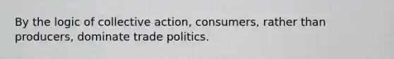 By the logic of collective action, consumers, rather than producers, dominate trade politics.