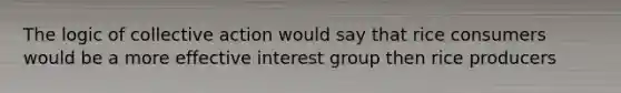 The logic of collective action would say that rice consumers would be a more effective interest group then rice producers