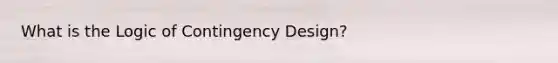 What is the Logic of Contingency Design?