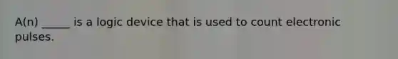 A(n) _____ is a logic device that is used to count electronic pulses.