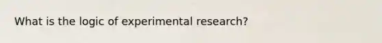 What is the logic of experimental research?