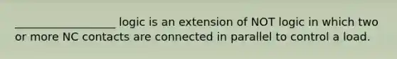 __________________ logic is an extension of NOT logic in which two or more NC contacts are connected in parallel to control a load.