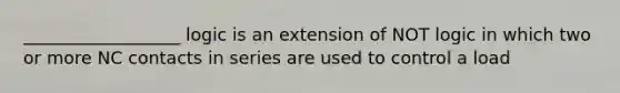 __________________ logic is an extension of NOT logic in which two or more NC contacts in series are used to control a load