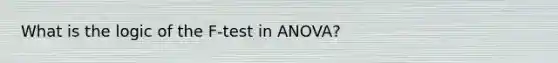 What is the logic of the F-test in ANOVA?