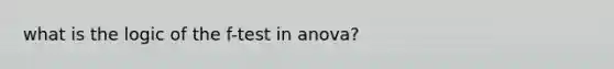 what is the logic of the f-test in anova?