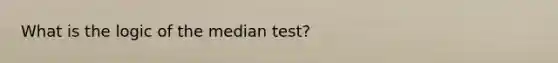 What is the logic of the median test?