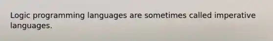 Logic programming languages are sometimes called imperative languages.