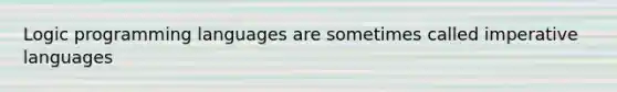Logic programming languages are sometimes called imperative languages