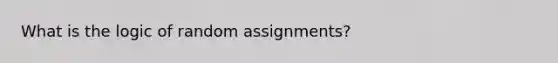 What is the logic of random assignments?