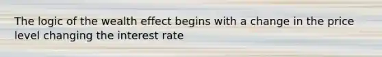 The logic of the wealth effect begins with a change in the price level changing the interest rate