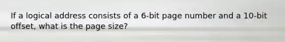 If a logical address consists of a 6-bit page number and a 10-bit offset, what is the page size?