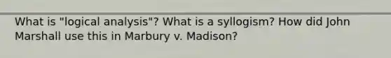 What is "logical analysis"? What is a syllogism? How did John Marshall use this in Marbury v. Madison?