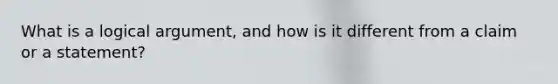 What is a logical argument, and how is it different from a claim or a statement?