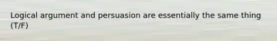 Logical argument and persuasion are essentially the same thing (T/F)