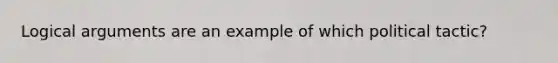 Logical arguments are an example of which political tactic?