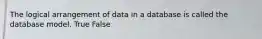 The logical arrangement of data in a database is called the database model. True False