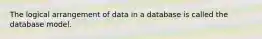 The logical arrangement of data in a database is called the database model.