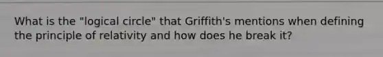 What is the "logical circle" that Griffith's mentions when defining the principle of relativity and how does he break it?