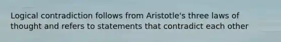 Logical contradiction follows from Aristotle's three laws of thought and refers to statements that contradict each other