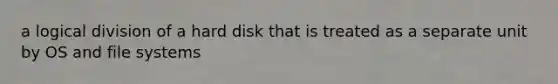 a logical division of a hard disk that is treated as a separate unit by OS and file systems