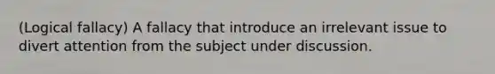 (Logical fallacy) A fallacy that introduce an irrelevant issue to divert attention from the subject under discussion.