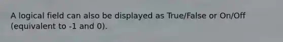 A logical field can also be displayed as True/False or On/Off (equivalent to -1 and 0).