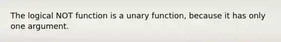 The logical NOT function is a unary function, because it has only one argument.