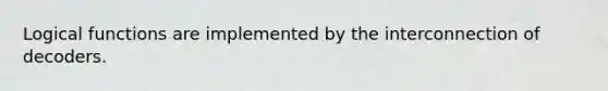 Logical functions are implemented by the interconnection of decoders.