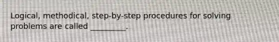 Logical, methodical, step-by-step procedures for solving problems are called _________.