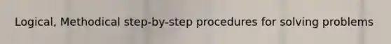 Logical, Methodical step-by-step procedures for solving problems