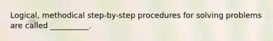 Logical, methodical step-by-step procedures for solving problems are called __________.