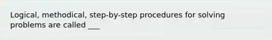 Logical, methodical, step-by-step procedures for solving problems are called ___