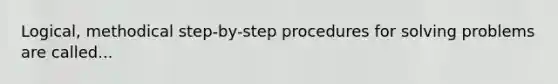 Logical, methodical step-by-step procedures for solving problems are called...