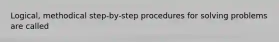 Logical, methodical step-by-step procedures for solving problems are called