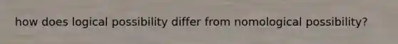how does logical possibility differ from nomological possibility?