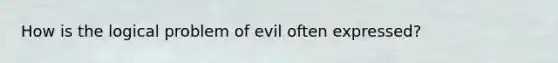 How is the logical problem of evil often expressed?