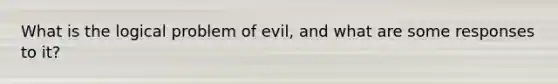 What is the logical problem of evil, and what are some responses to it?