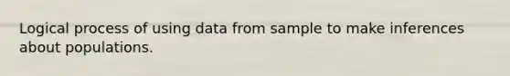 Logical process of using data from sample to make inferences about populations.