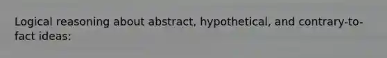 Logical reasoning about abstract, hypothetical, and contrary-to-fact ideas: