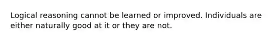 Logical reasoning cannot be learned or improved. Individuals are either naturally good at it or they are not.