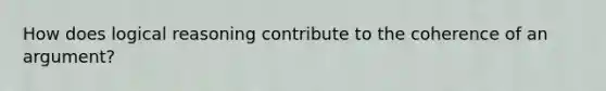 How does logical reasoning contribute to the coherence of an argument?