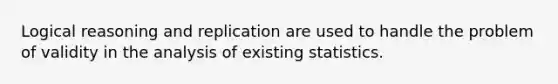 Logical reasoning and replication are used to handle the problem of validity in the analysis of existing statistics.