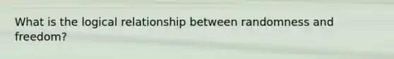 What is the logical relationship between randomness and freedom?