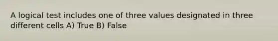 A logical test includes one of three values designated in three different cells A) True B) False