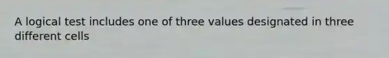 A logical test includes one of three values designated in three different cells