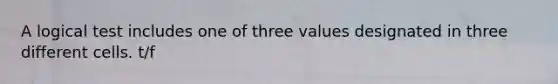 A logical test includes one of three values designated in three different cells. t/f