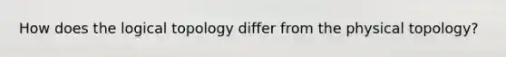 How does the logical topology differ from the physical topology?