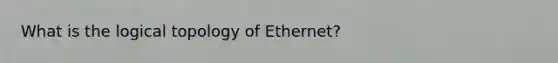 What is the logical topology of Ethernet?