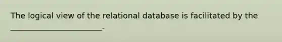 The logical view of the relational database is facilitated by the _______________________.