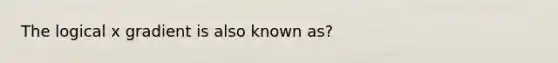 The logical x gradient is also known as?